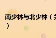 南少林與北少林（關(guān)于南少林與北少林的介紹）