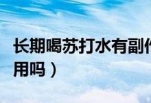 長(zhǎng)期喝蘇打水有副作用（長(zhǎng)期喝蘇打水有副作用嗎）