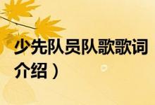 少先隊(duì)員隊(duì)歌歌詞（關(guān)于少先隊(duì)員隊(duì)歌歌詞的介紹）