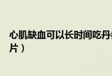 心肌缺血可以長時(shí)間吃丹參片嗎（心肌缺血可不可以吃丹參片）