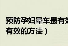 預(yù)防孕婦暈車最有效的七種方法（預(yù)防暈車最有效的方法）