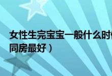 女性生完寶寶一般什么時(shí)候能恢復(fù)（生完孩子多長(zhǎng)時(shí)間可以同房最好）