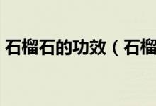 石榴石的功效（石榴石的功效與作用是什么）