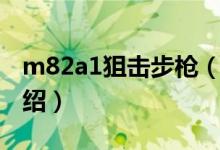 m82a1狙擊步槍?zhuān)P(guān)于m82a1狙擊步槍的介紹）