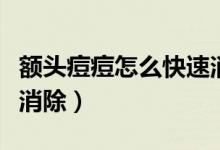 額頭痘痘怎么快速消除學生（額頭起痘痘怎么消除）