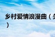 鄉(xiāng)村愛(ài)情浪漫曲（關(guān)于鄉(xiāng)村愛(ài)情浪漫曲的介紹）