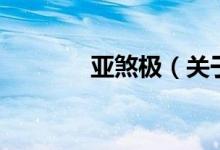 亞煞極（關于亞煞極的介紹）