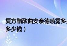 復方醋酸曲安奈德噴霧多少錢一瓶（復方醋酸曲安奈德溶液多少錢）