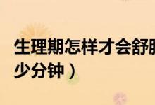 生理期怎樣才會舒服一點（正常性生活一次多少分鐘）