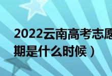 2022云南高考志愿?？婆顖?bào)時(shí)間（開(kāi)始日期是什么時(shí)候）