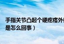 手指關(guān)節(jié)凸起個硬疙瘩外敷什么藥（手指關(guān)節(jié)長了個硬疙瘩是怎么回事）