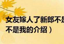 女友嫁人了新郎不是我（關于女友嫁人了新郎不是我的介紹）
