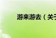 游來(lái)游去（關(guān)于游來(lái)游去的介紹）