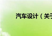 汽車設(shè)計(jì)（關(guān)于汽車設(shè)計(jì)的介紹）