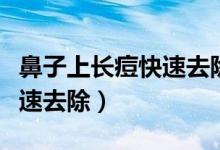 鼻子上長痘快速去除小妙招（鼻子長痘怎么快速去除）