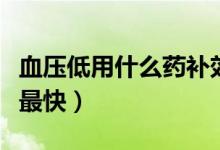 血壓低用什么藥補(bǔ)效果快（血壓低吃啥藥效果最快）