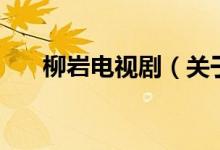 柳巖電視劇（關于柳巖電視劇的介紹）