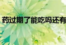 藥過期了能吃嗎還有效嗎（藥過期了能吃嗎）