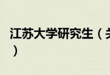 江蘇大學(xué)研究生（關(guān)于江蘇大學(xué)研究生的介紹）