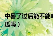 中暑了過(guò)后能不能吃西瓜（中暑之后可以吃西瓜嗎）