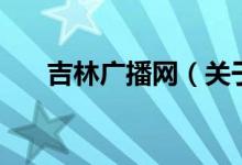 吉林廣播網(wǎng)（關(guān)于吉林廣播網(wǎng)的介紹）