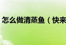 怎么做清蒸魚(yú)（快來(lái)學(xué)這版家庭清蒸魚(yú)做法）