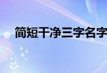 簡(jiǎn)短干凈三字名字（三字網(wǎng)名干凈簡(jiǎn)單）