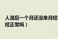 人流后一個月還沒來月經(jīng)怎么回事（人流后一個月還沒來月經(jīng)正常嗎）