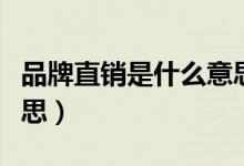 品牌直銷(xiāo)是什么意思（品牌直銷(xiāo)具體是什么意思）