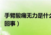 手臂酸痛無力是什么原因（手臂無力酸痛怎么回事）