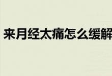 來月經(jīng)太痛怎么緩解（來月經(jīng)疼痛怎么緩解）