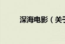 深海電影（關于深海電影的介紹）