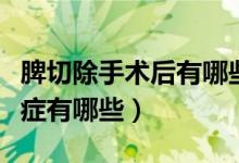 脾切除手術后有哪些并發(fā)癥（脾切除術后并發(fā)癥有哪些）