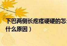下巴兩側(cè)長(zhǎng)疙瘩硬硬的怎么回事（下巴兩側(cè)長(zhǎng)疙瘩硬硬的是什么原因）