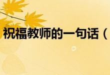祝福教師的一句話(huà)（快給老師發(fā)個(gè)祝福語(yǔ)吧）
