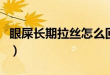 眼屎長期拉絲怎么回事（眼屎拉絲是怎么回事）