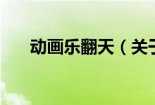 動(dòng)畫(huà)樂(lè)翻天（關(guān)于動(dòng)畫(huà)樂(lè)翻天的介紹）