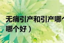 無痛引產(chǎn)和引產(chǎn)哪個(gè)危害?。o痛引產(chǎn)和引產(chǎn)哪個(gè)好）