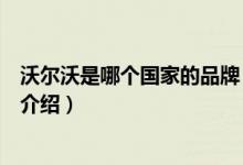 沃爾沃是哪個國家的品牌（關(guān)于沃爾沃是哪個國家的品牌的介紹）