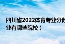 四川省2022體育專業(yè)分?jǐn)?shù)排位（2022全國開設(shè)社會(huì)體育專業(yè)有哪些院校）
