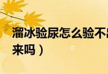 溜冰驗(yàn)?zāi)蛟趺打?yàn)不出來（溜冰尿檢3天查的出來嗎）