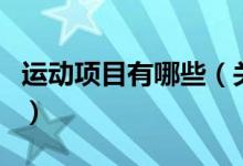 運(yùn)動(dòng)項(xiàng)目有哪些（關(guān)于運(yùn)動(dòng)項(xiàng)目有哪些的介紹）