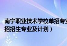 南寧職業(yè)技術(shù)學(xué)校單招專業(yè)（2022南寧職業(yè)技術(shù)學(xué)院高職單招招生專業(yè)及計劃）