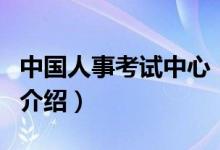 中國(guó)人事考試中心（關(guān)于中國(guó)人事考試中心的介紹）