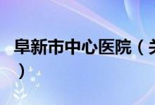 阜新市中心醫(yī)院（關(guān)于阜新市中心醫(yī)院的介紹）