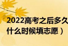 2022高考之后多久填志愿（2022高考完之后什么時候填志愿）