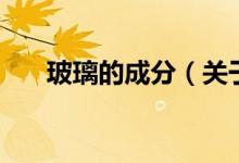 玻璃的成分（關于玻璃的成分的介紹）