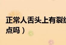 正常人舌頭上有裂紋圖像（正常人舌頭上有紅點嗎）