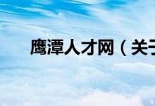 鷹潭人才網(wǎng)（關(guān)于鷹潭人才網(wǎng)的介紹）