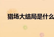 獵場(chǎng)大結(jié)局是什么（該劇啥時(shí)候播出的）